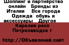 Шоппинг и партнёрство онлайн – Бренды из Италии  - Все города Одежда, обувь и аксессуары » Другое   . Карелия респ.,Петрозаводск г.